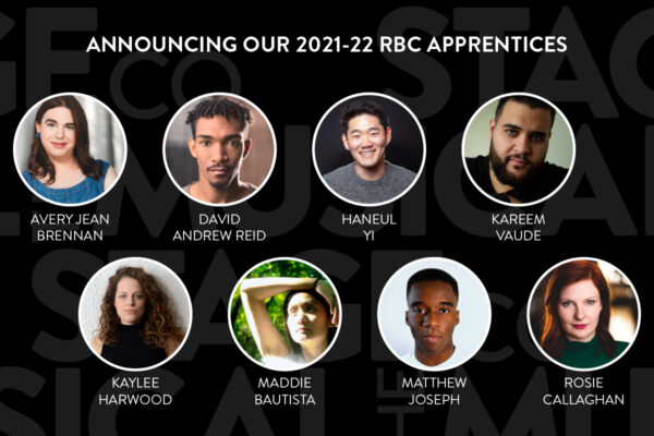 A black background with faded Musical Stage Company logos overlaid. White, top-centered text reads, “ANNOUNCING OUR 2021-22 RBC APPRENTICES” Centered are 8 circular headshots with white borders, all spaced and aligned evenly in 2 rows of 4, with their matching name underneath in text. Left to right (row 1); Avery Jean Brennan, David Andrew Reid, Haneul Yi, Kareem Vaude. Left to right (row 2); Kaylee Hardwood, Maddie Bautista, Matthew Joseph, Rosie Callaghan.